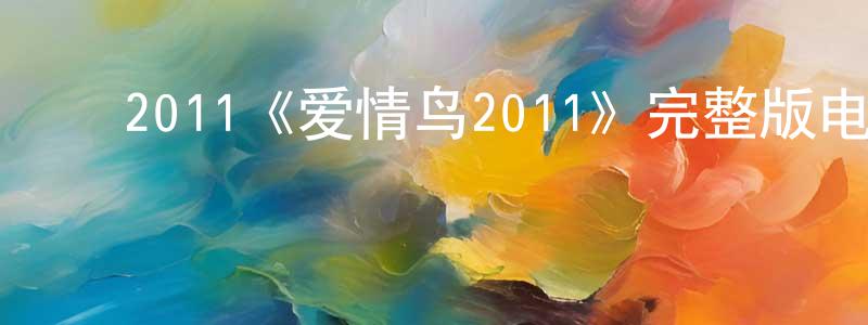 ﻿陈峰涛发布﻿2011《爱情鸟2011》完整版电影/在线观看/百度云-美剧天堂